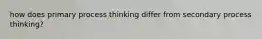 how does primary process thinking differ from secondary process thinking?