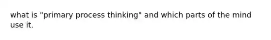 what is "primary process thinking" and which parts of the mind use it.