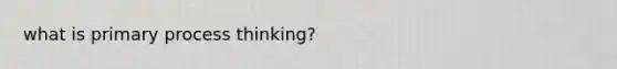what is primary process thinking?