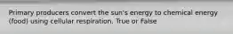 Primary producers convert the sun's energy to chemical energy (food) using cellular respiration. True or False