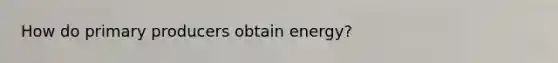 How do primary producers obtain energy?