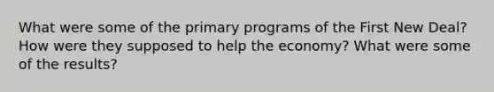 What were some of the primary programs of the First New Deal? How were they supposed to help the economy? What were some of the results?