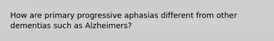 How are primary progressive aphasias different from other dementias such as Alzheimers?