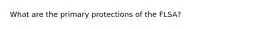 What are the primary protections of the FLSA?