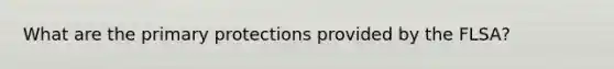 What are the primary protections provided by the FLSA?