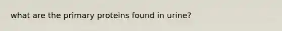 what are the primary proteins found in urine?