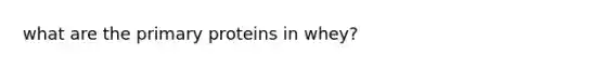 what are the primary proteins in whey?