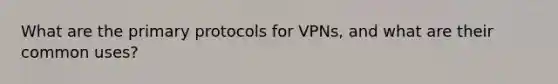 What are the primary protocols for VPNs, and what are their common uses?