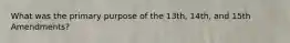 What was the primary purpose of the 13th, 14th, and 15th Amendments?