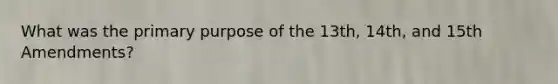 What was the primary purpose of the 13th, 14th, and 15th Amendments?