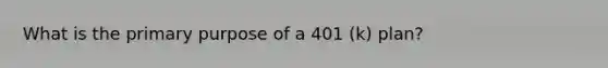 What is the primary purpose of a 401 (k) plan?