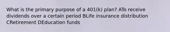 What is the primary purpose of a 401(k) plan? ATo receive dividends over a certain period BLife insurance distribution CRetirement DEducation funds