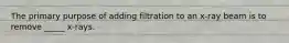 The primary purpose of adding filtration to an x-ray beam is to remove _____ x-rays.