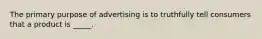 The primary purpose of advertising is to truthfully tell consumers that a product is _____.