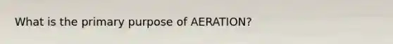 What is the primary purpose of AERATION?