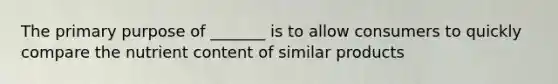 The primary purpose of _______ is to allow consumers to quickly compare the nutrient content of similar products