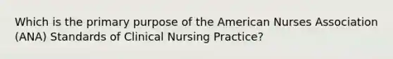 Which is the primary purpose of the American Nurses Association (ANA) Standards of Clinical Nursing Practice?