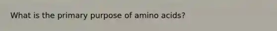 What is the primary purpose of amino acids?