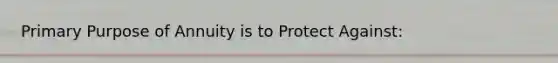 Primary Purpose of Annuity is to Protect Against: