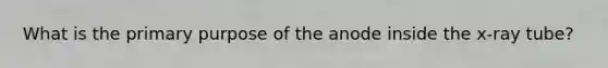 What is the primary purpose of the anode inside the x-ray tube?