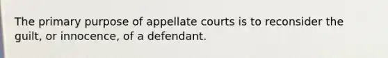 The primary purpose of appellate courts is to reconsider the guilt, or innocence, of a defendant.