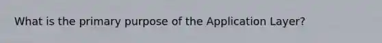 What is the primary purpose of the Application Layer?