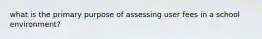 what is the primary purpose of assessing user fees in a school environment?