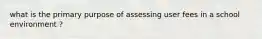 what is the primary purpose of assessing user fees in a school environment ?