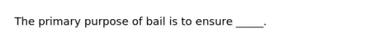 The primary purpose of bail is to ensure _____.