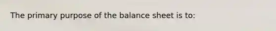 The primary purpose of the balance sheet is to: