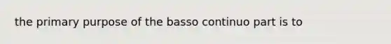 the primary purpose of the basso continuo part is to