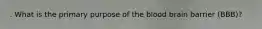 . What is the primary purpose of the blood brain barrier (BBB)?