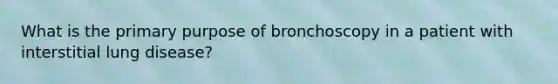 What is the primary purpose of bronchoscopy in a patient with interstitial lung disease?