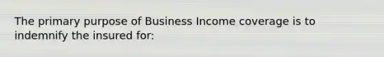 The primary purpose of Business Income coverage is to indemnify the insured for: