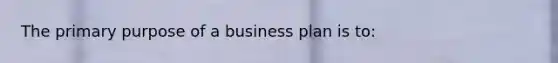 The primary purpose of a business plan is to: