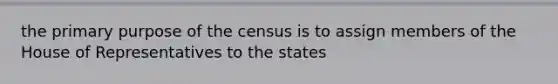 the primary purpose of the census is to assign members of the House of Representatives to the states