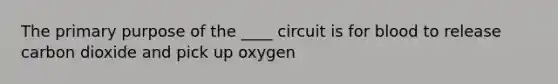 The primary purpose of the ____ circuit is for blood to release carbon dioxide and pick up oxygen