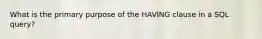 What is the primary purpose of the HAVING clause in a SQL query?