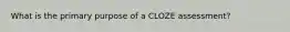 What is the primary purpose of a CLOZE assessment?