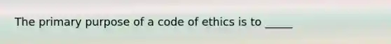 The primary purpose of a code of ethics is to _____