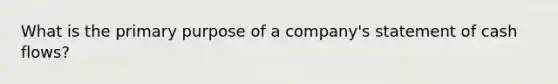 What is the primary purpose of a company's statement of cash flows?