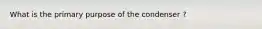 What is the primary purpose of the condenser ?