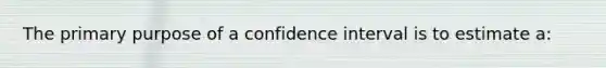 The primary purpose of a confidence interval is to estimate a: