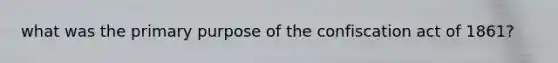 what was the primary purpose of the confiscation act of 1861?