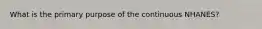 What is the primary purpose of the continuous NHANES?