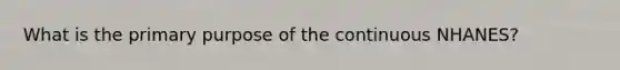 What is the primary purpose of the continuous NHANES?