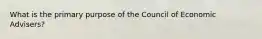 What is the primary purpose of the Council of Economic Advisers?