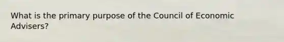 What is the primary purpose of the Council of Economic Advisers?