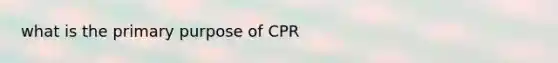 what is the primary purpose of CPR