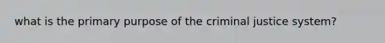 what is the primary purpose of the criminal justice system?